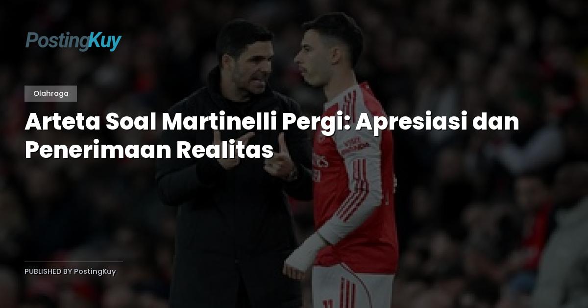 Arteta Soal Martinelli Pergi: Apresiasi dan Penerimaan Realitas