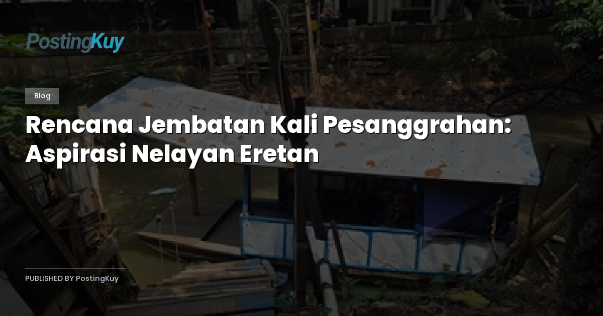 Rencana Jembatan Kali Pesanggrahan: Aspirasi Nelayan Eretan