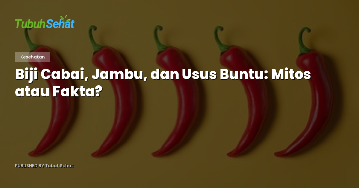 Biji Cabai, Jambu, dan Usus Buntu: Mitos atau Fakta?