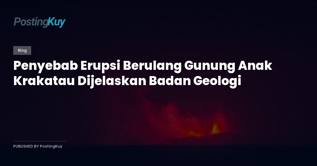 Penyebab Erupsi Berulang Gunung Anak Krakatau Dijelaskan Badan Geologi