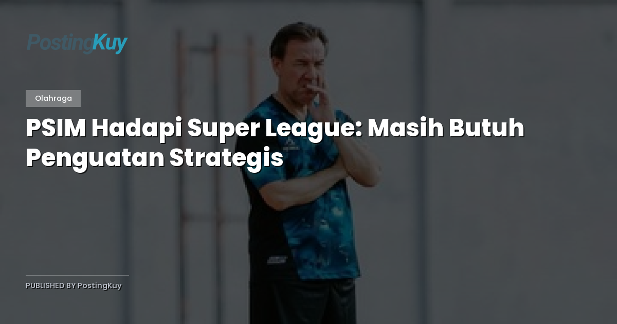 PSIM Hadapi Super League: Masih Butuh Penguatan Strategis