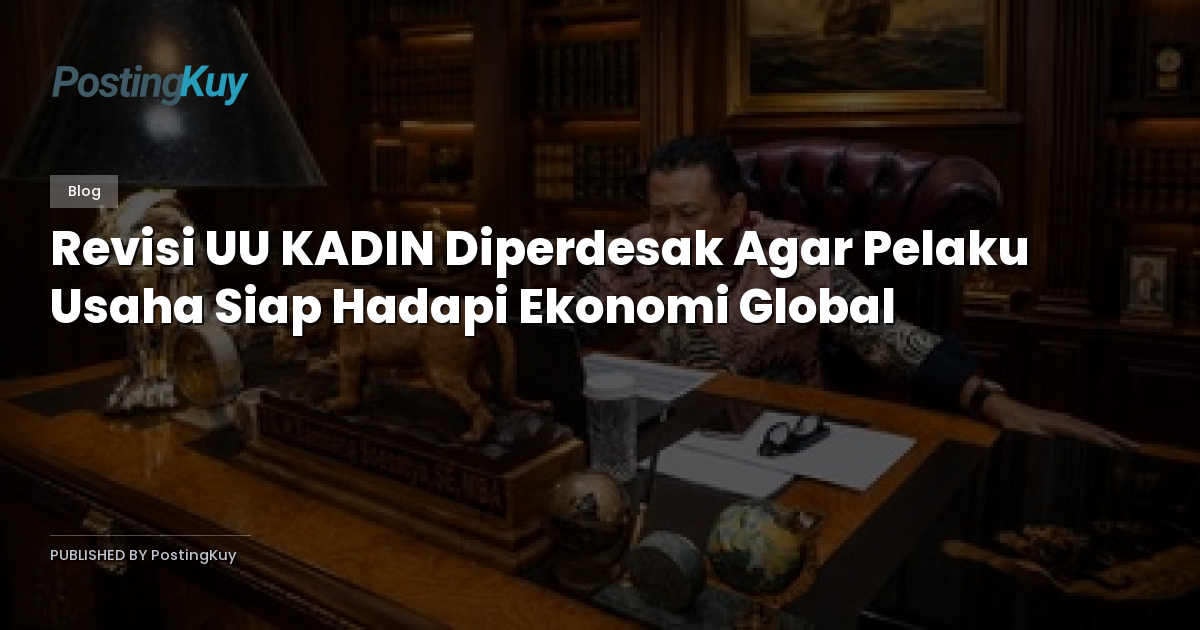 Revisi UU KADIN Diperdesak Agar Pelaku Usaha Siap Hadapi Ekonomi Global