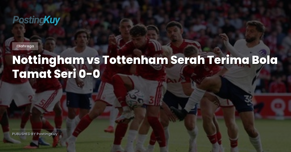 Nottingham vs Tottenham Serah Terima Bola Tamat Seri 0-0