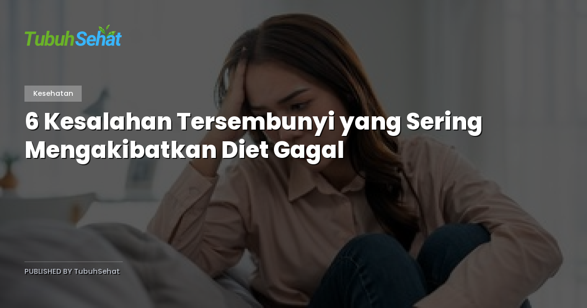 6 Kesalahan Tersembunyi yang Sering Mengakibatkan Diet Gagal
