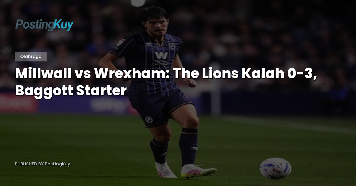 Millwall vs Wrexham: The Lions Kalah 0-3, Baggott Starter