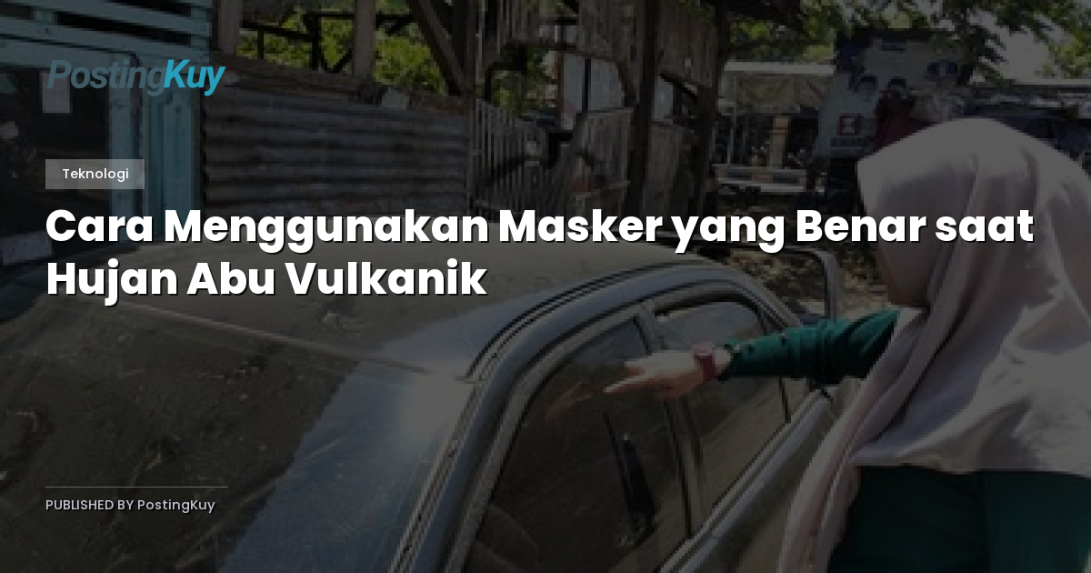 Cara Menggunakan Masker yang Benar saat Hujan Abu Vulkanik