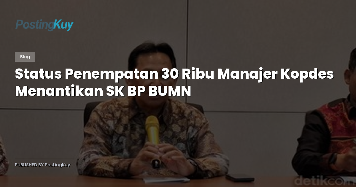 Status Penempatan 30 Ribu Manajer Kopdes Menantikan SK BP BUMN