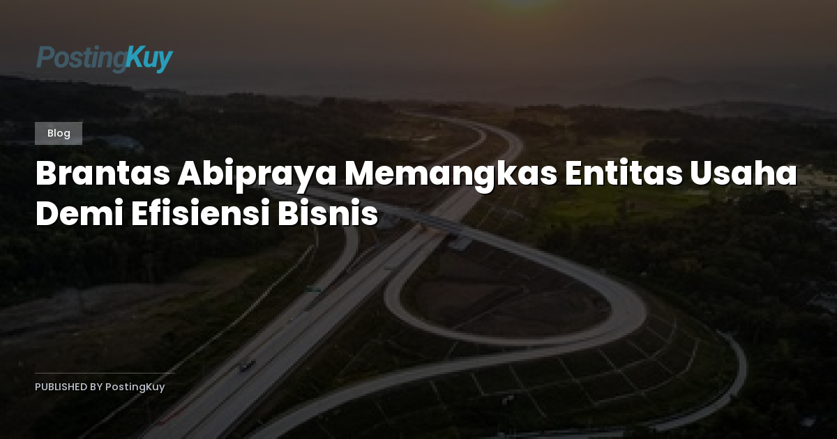 Brantas Abipraya Memangkas Entitas Usaha Demi Efisiensi Bisnis