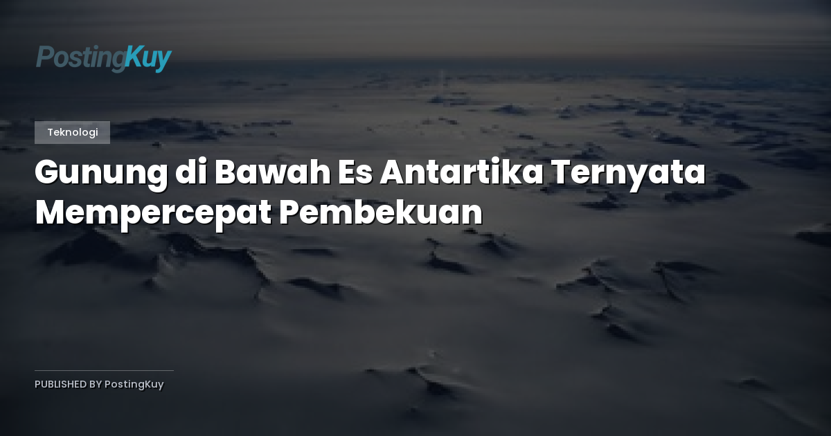 Gunung di Bawah Es Antartika Ternyata Mempercepat Pembekuan