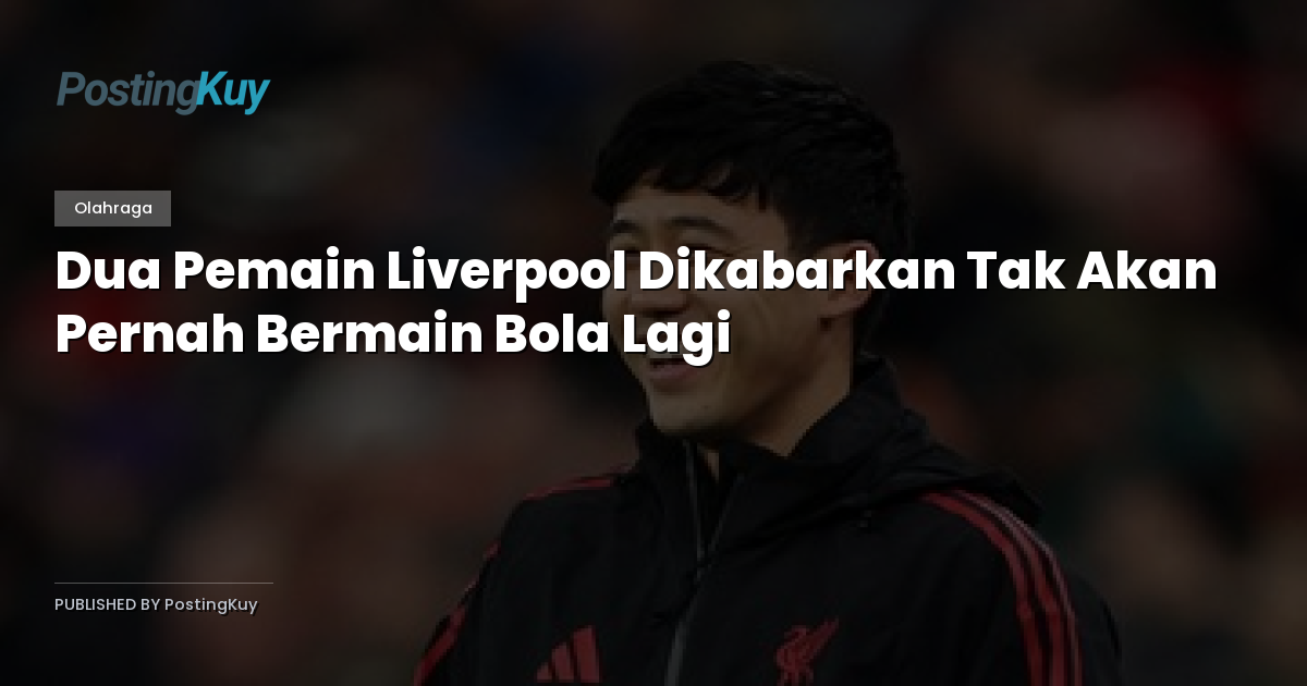 Dua Pemain Liverpool Dikabarkan Tak Akan Pernah Bermain Bola Lagi
