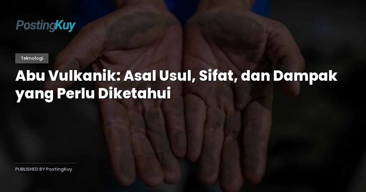 Abu Vulkanik: Asal Usul, Sifat, dan Dampak yang Perlu Diketahui
