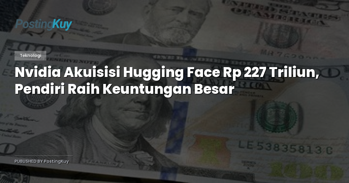 Nvidia Akuisisi Hugging Face Rp 227 Triliun, Pendiri Raih Keuntungan Besar