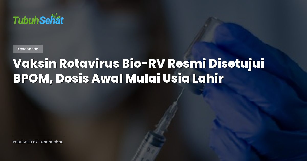 Vaksin Rotavirus Bio-RV Resmi Disetujui BPOM, Dosis Awal Mulai Usia Lahir