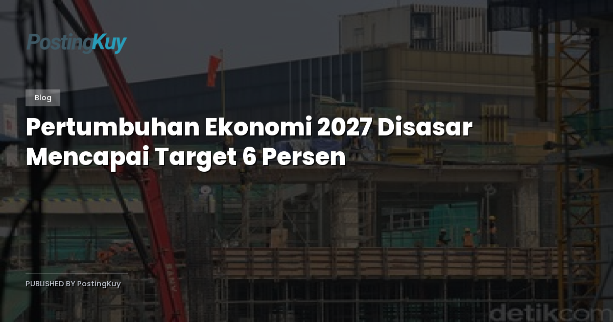 Pertumbuhan Ekonomi 2027 Disasar Mencapai Target 6 Persen