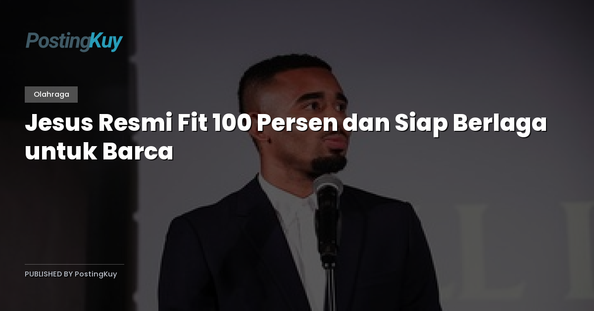 Jesus Resmi Fit 100 Persen dan Siap Berlaga untuk Barca