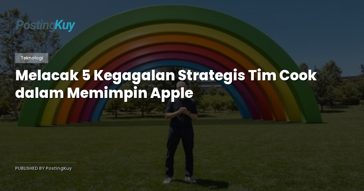 Melacak 5 Kegagalan Strategis Tim Cook dalam Memimpin Apple