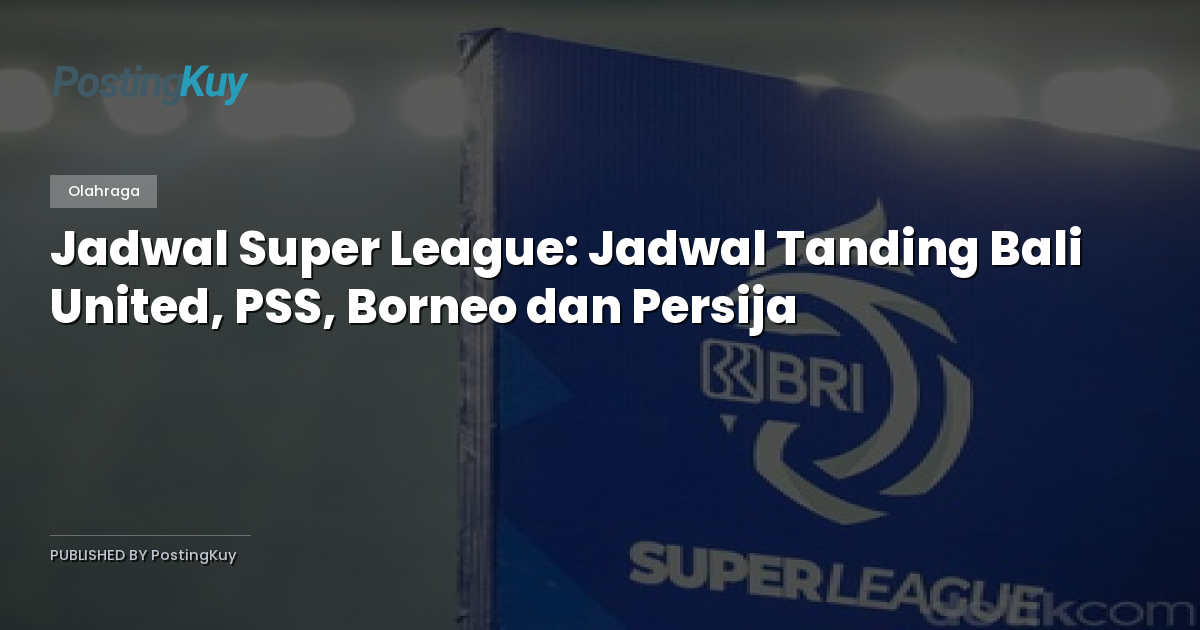 Jadwal Super League: Jadwal Tanding Bali United, PSS, Borneo dan Persija