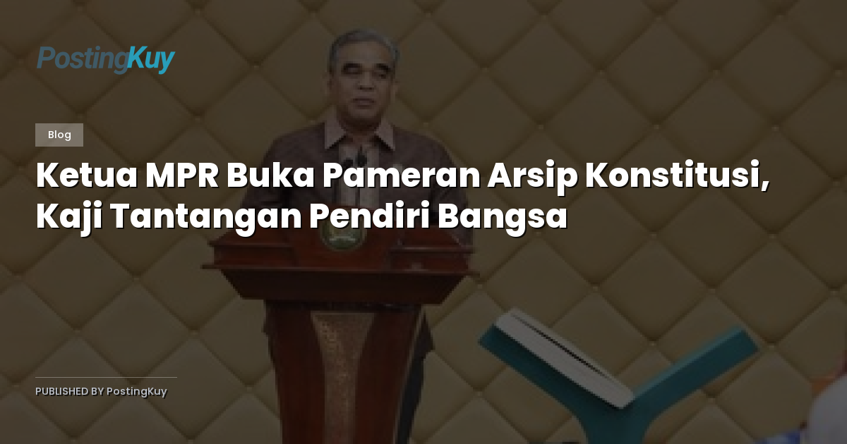 Ketua MPR Buka Pameran Arsip Konstitusi, Kaji Tantangan Pendiri Bangsa