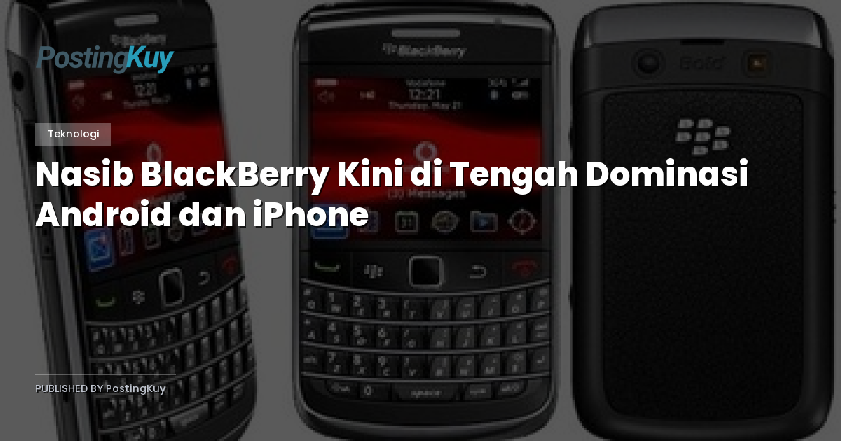 Nasib BlackBerry Kini di Tengah Dominasi Android dan iPhone
