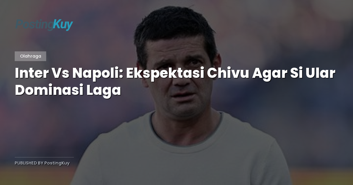 Inter Vs Napoli: Ekspektasi Chivu Agar Si Ular Dominasi Laga