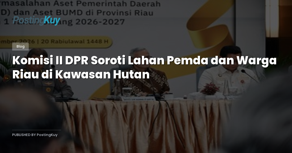 Komisi II DPR Soroti Lahan Pemda dan Warga Riau di Kawasan Hutan