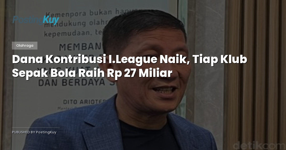 Dana Kontribusi I.League Naik, Tiap Klub Sepak Bola Raih Rp 27 Miliar