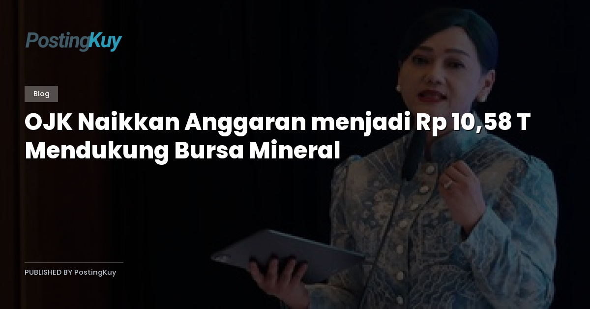 OJK Naikkan Anggaran menjadi Rp 10,58 T Mendukung Bursa Mineral