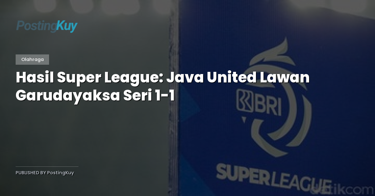 Hasil Super League: Java United Lawan Garudayaksa Seri 1-1