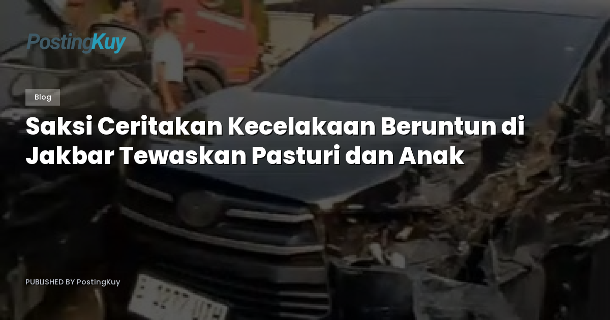 Saksi Ceritakan Kecelakaan Beruntun di Jakbar Tewaskan Pasturi dan Anak