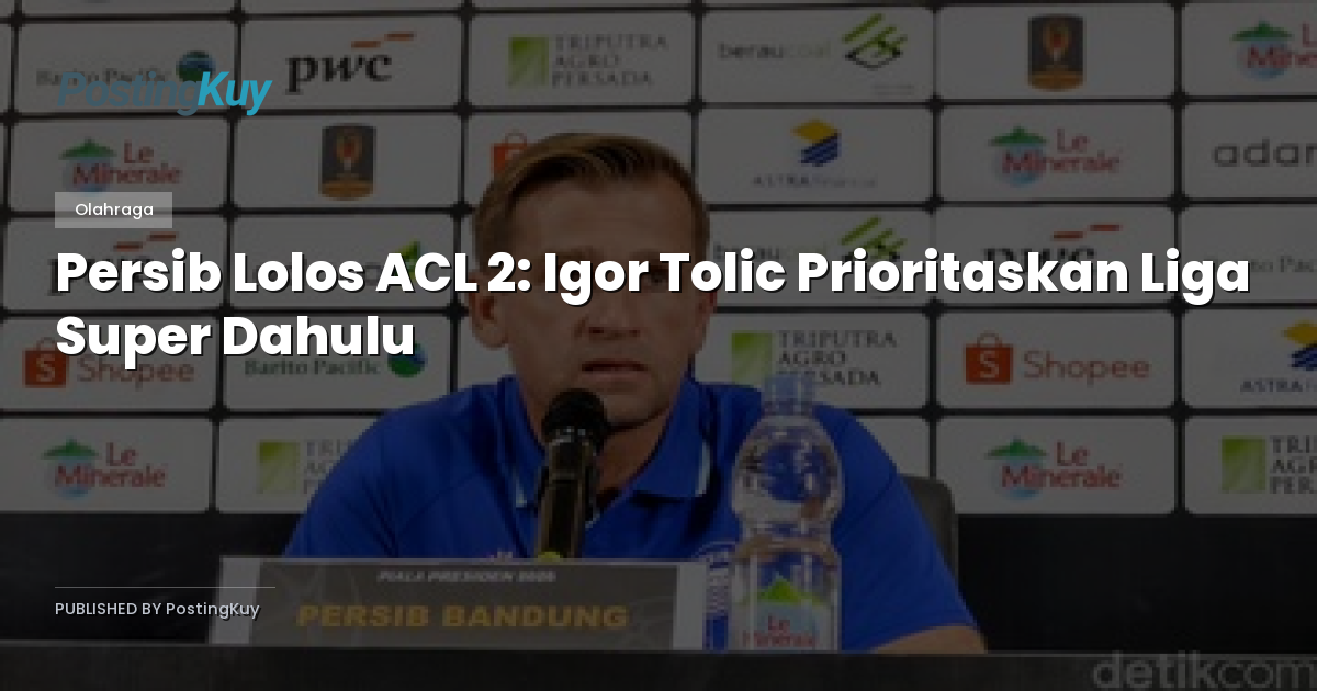 Persib Lolos ACL 2: Igor Tolic Prioritaskan Liga Super Dahulu