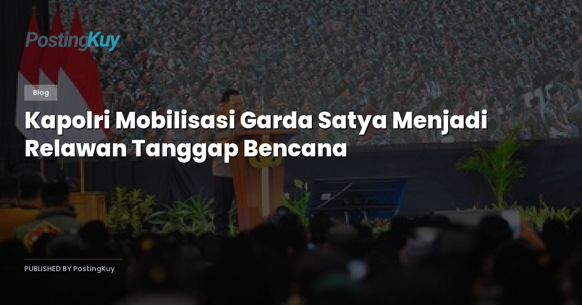 Kapolri Mobilisasi Garda Satya Menjadi Relawan Tanggap Bencana