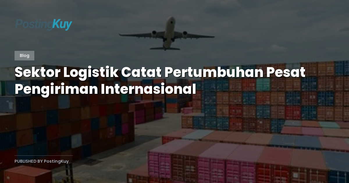 Sektor Logistik Catat Pertumbuhan Pesat Pengiriman Internasional