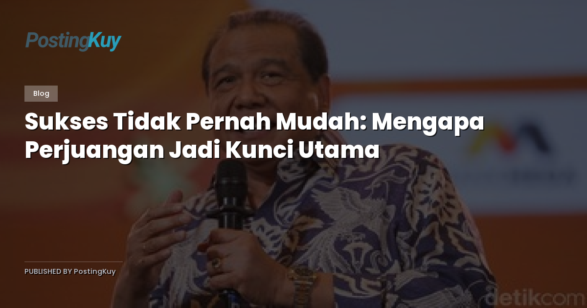 Sukses Tidak Pernah Mudah: Mengapa Perjuangan Jadi Kunci Utama