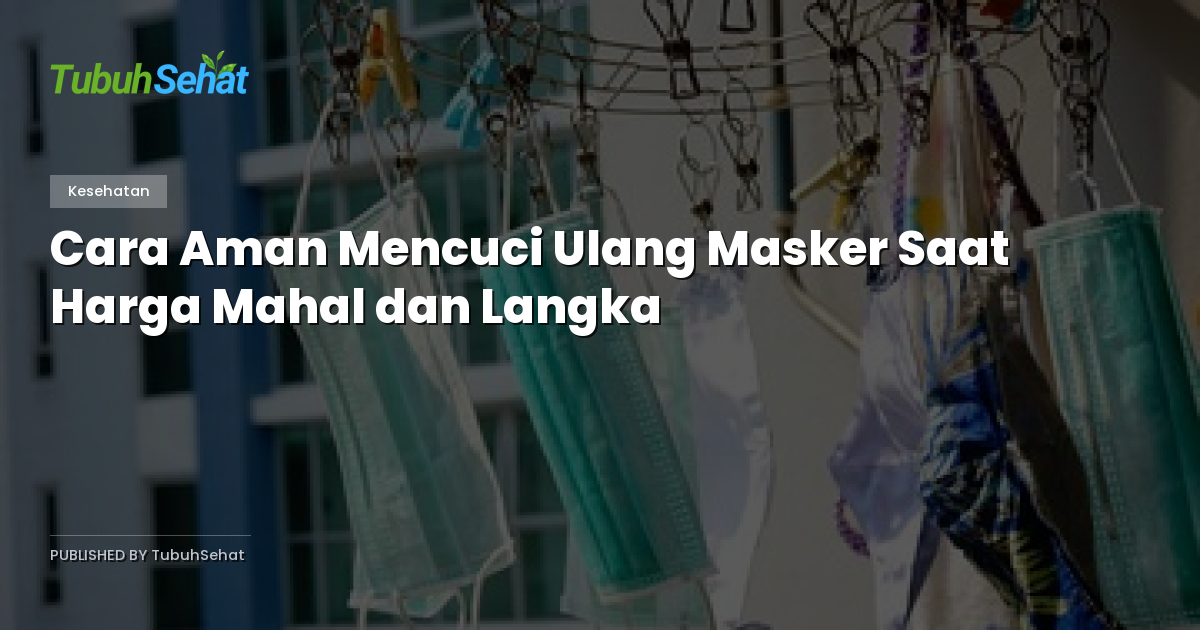 Cara Aman Mencuci Ulang Masker Saat Harga Mahal dan Langka