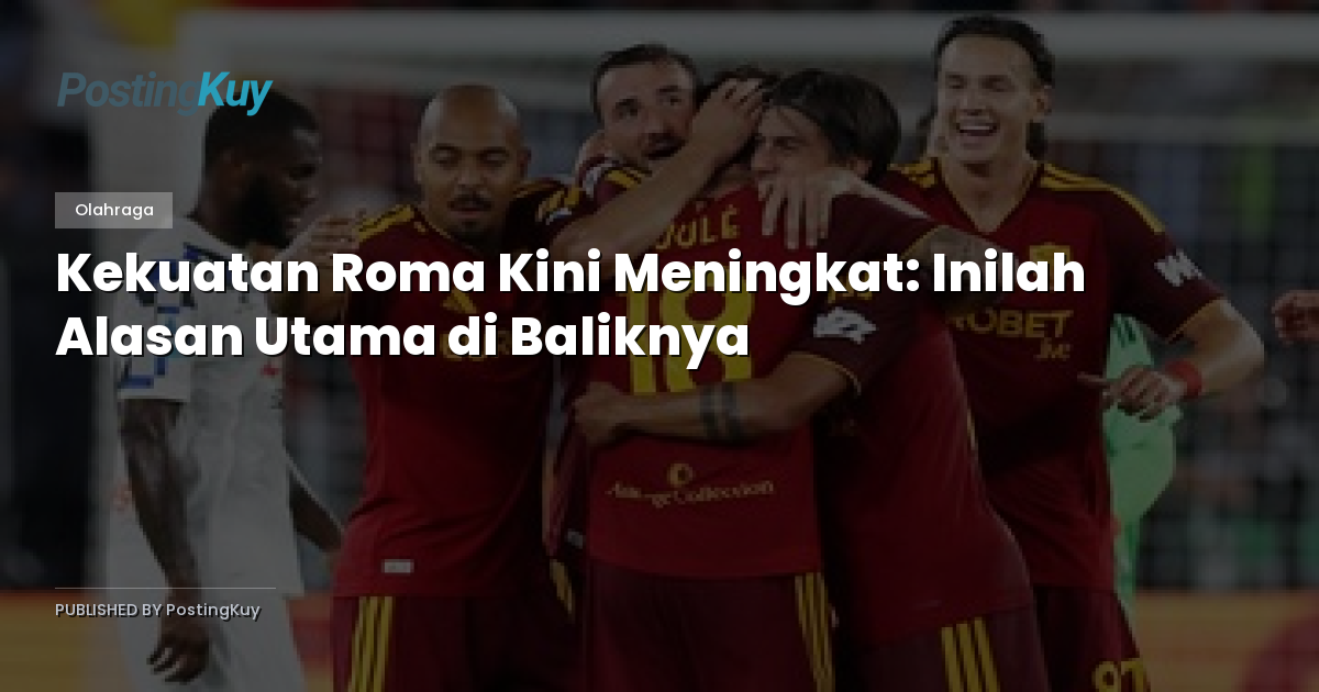 Kekuatan Roma Kini Meningkat: Inilah Alasan Utama di Baliknya
