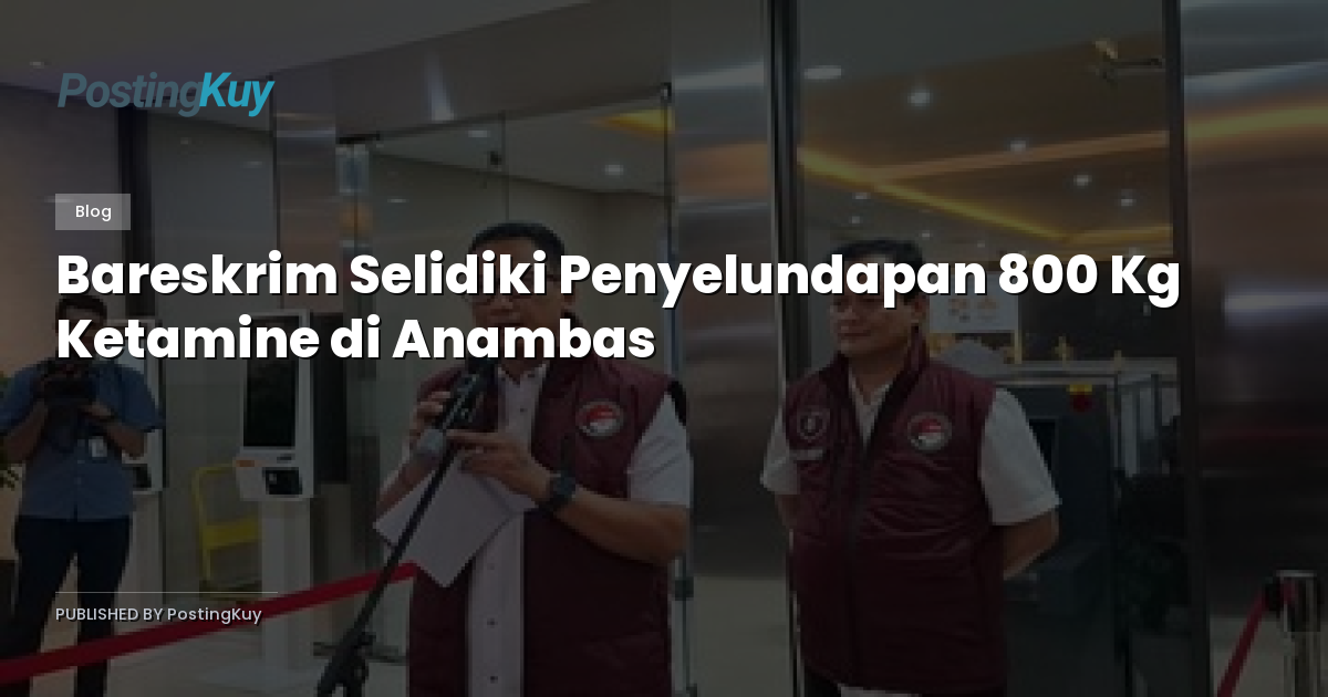 Bareskrim Selidiki Penyelundapan 800 Kg Ketamine di Anambas