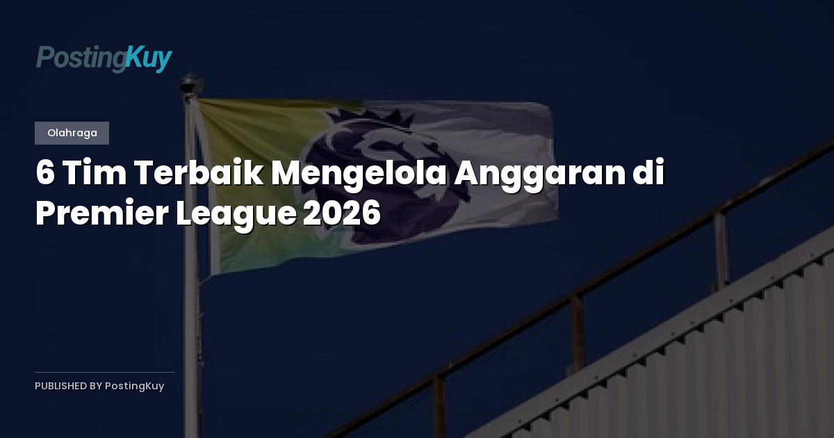 6 Tim Terbaik Mengelola Anggaran di Premier League 2026