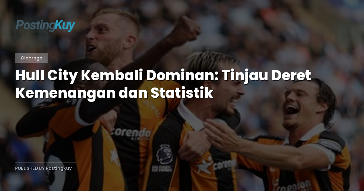 Hull City Kembali Dominan: Tinjau Deret Kemenangan dan Statistik