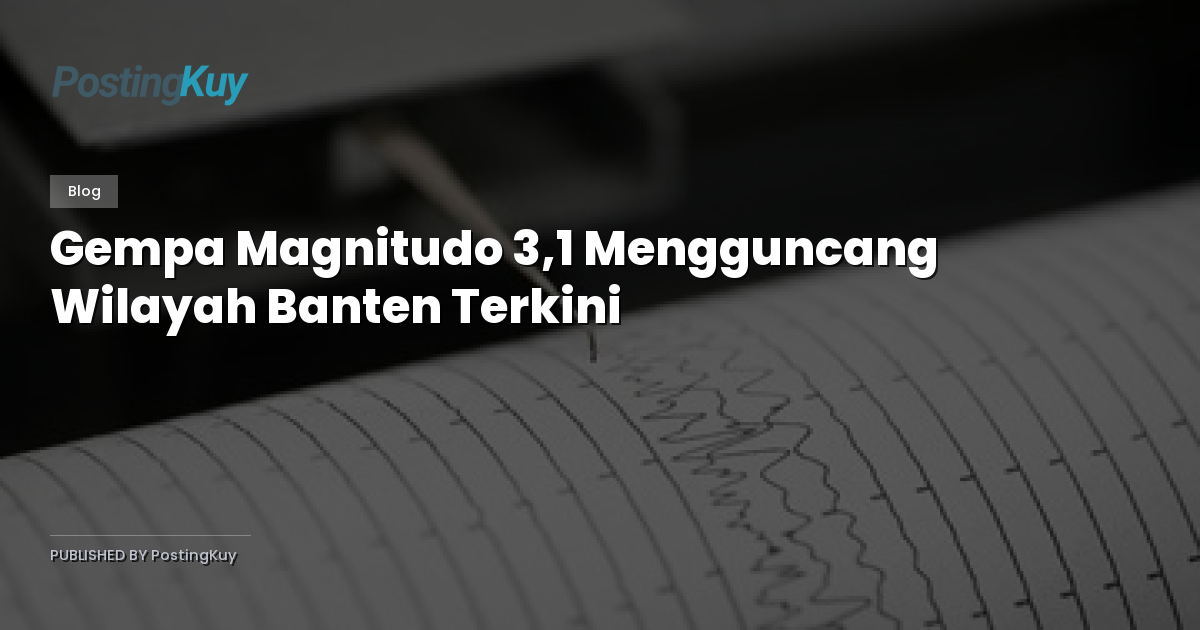 Gempa Magnitudo 3,1 Mengguncang Wilayah Banten Terkini