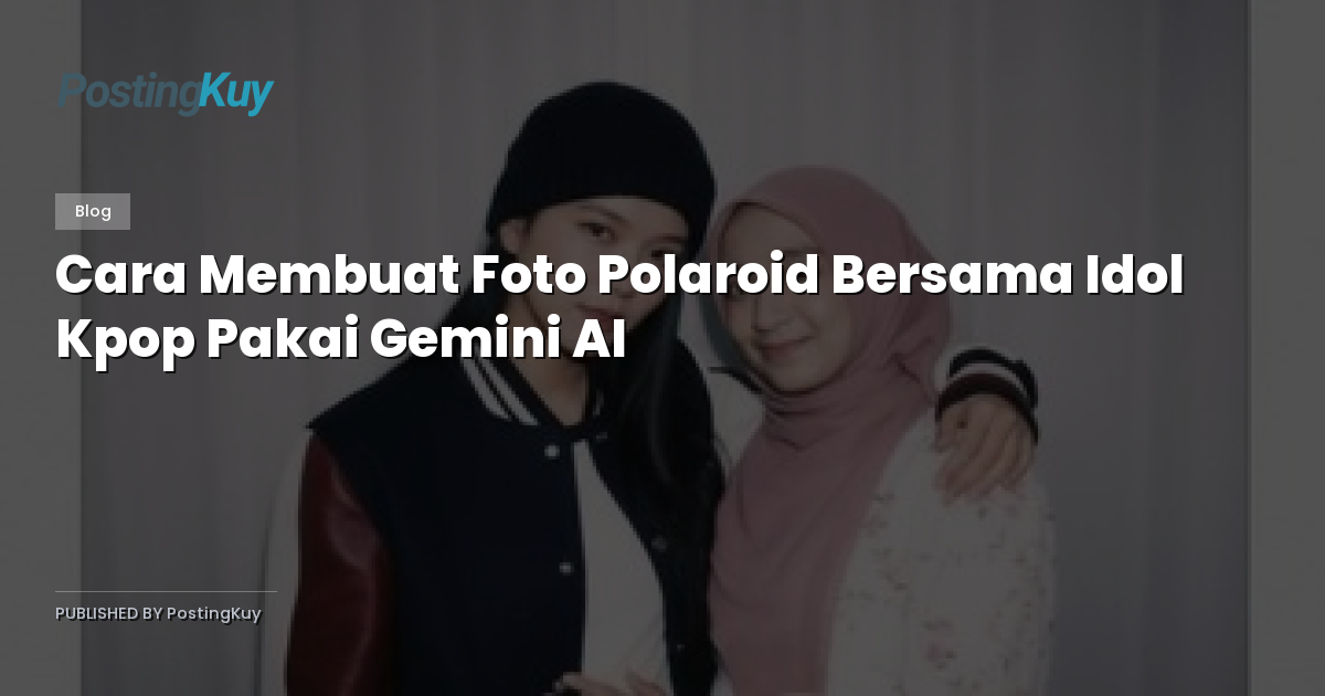Cara Membuat Foto Polaroid Bersama Idol Kpop Pakai Gemini AI