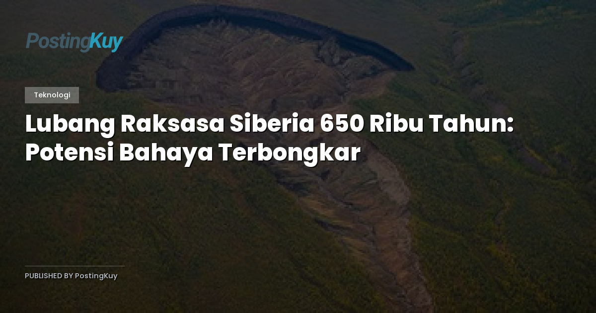 Lubang Raksasa Siberia 650 Ribu Tahun: Potensi Bahaya Terbongkar