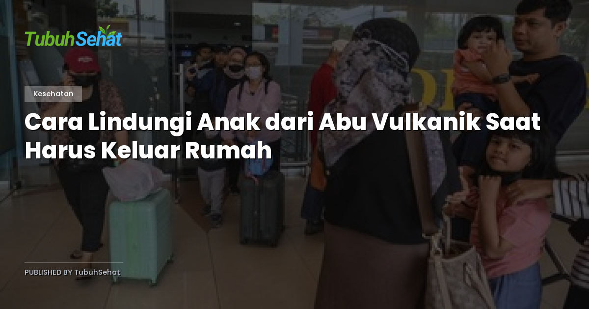 Cara Lindungi Anak dari Abu Vulkanik Saat Harus Keluar Rumah