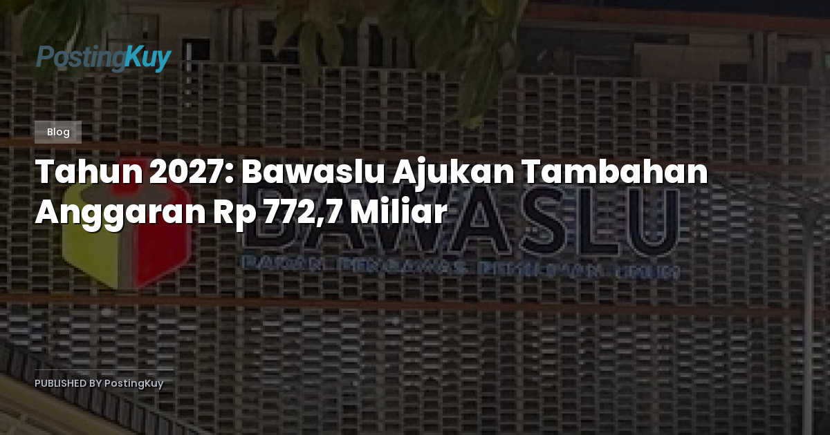 Tahun 2027: Bawaslu Ajukan Tambahan Anggaran Rp 772,7 Miliar