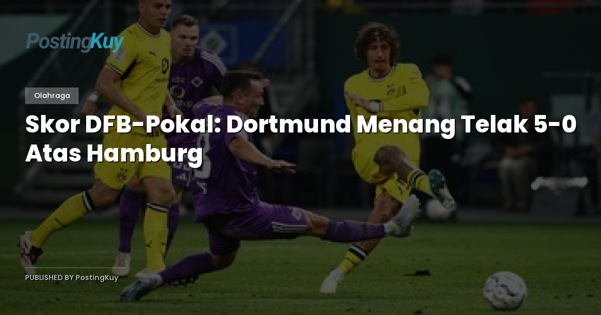 Skor DFB-Pokal: Dortmund Menang Telak 5-0 Atas Hamburg