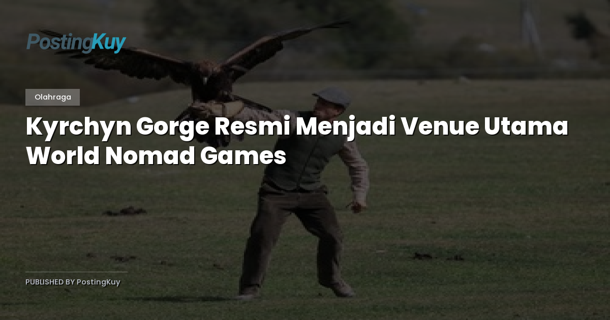 Kyrchyn Gorge Resmi Menjadi Venue Utama World Nomad Games