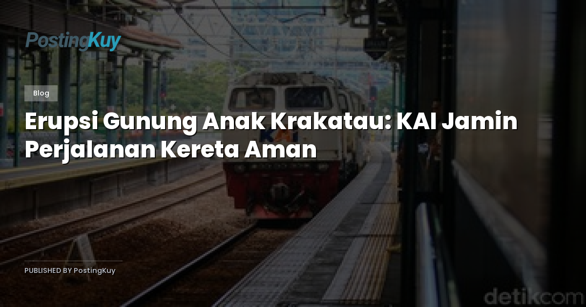 Erupsi Gunung Anak Krakatau: KAI Jamin Perjalanan Kereta Aman