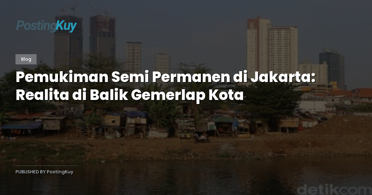 Pemukiman Semi Permanen di Jakarta: Realita di Balik Gemerlap Kota