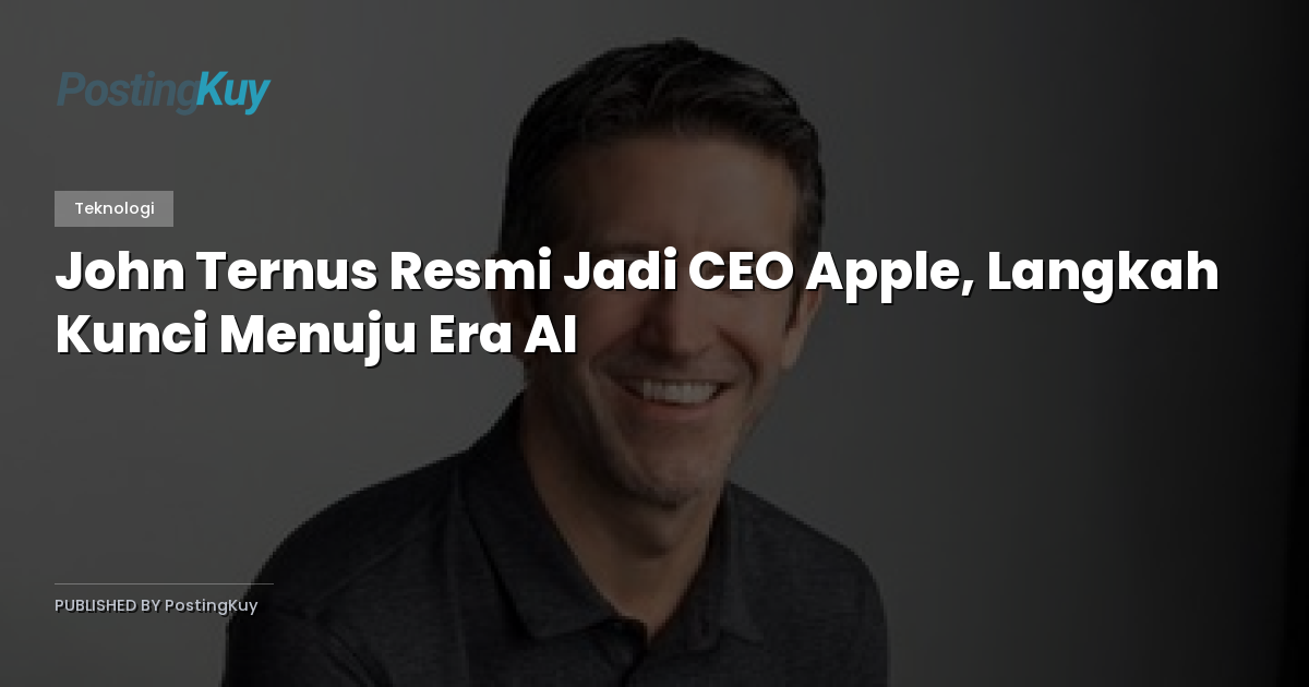 John Ternus Resmi Jadi CEO Apple, Langkah Kunci Menuju Era AI