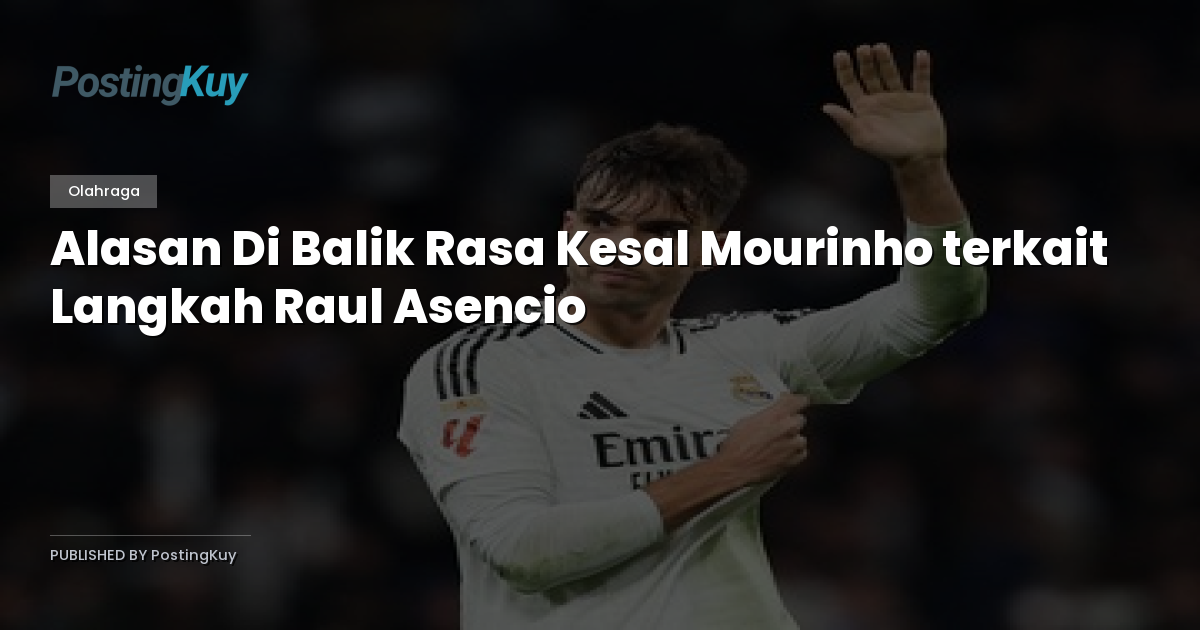 Alasan Di Balik Rasa Kesal Mourinho terkait Langkah Raul Asencio