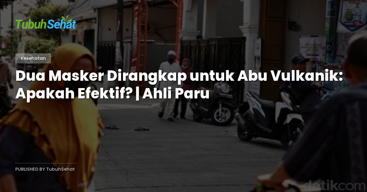 Dua Masker Dirangkap untuk Abu Vulkanik: Apakah Efektif? | Ahli Paru